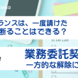 フリーランスは、一度請けた仕事を断ることはできる？業務委託契約の一方的な解除になる？【弁護士が解説】