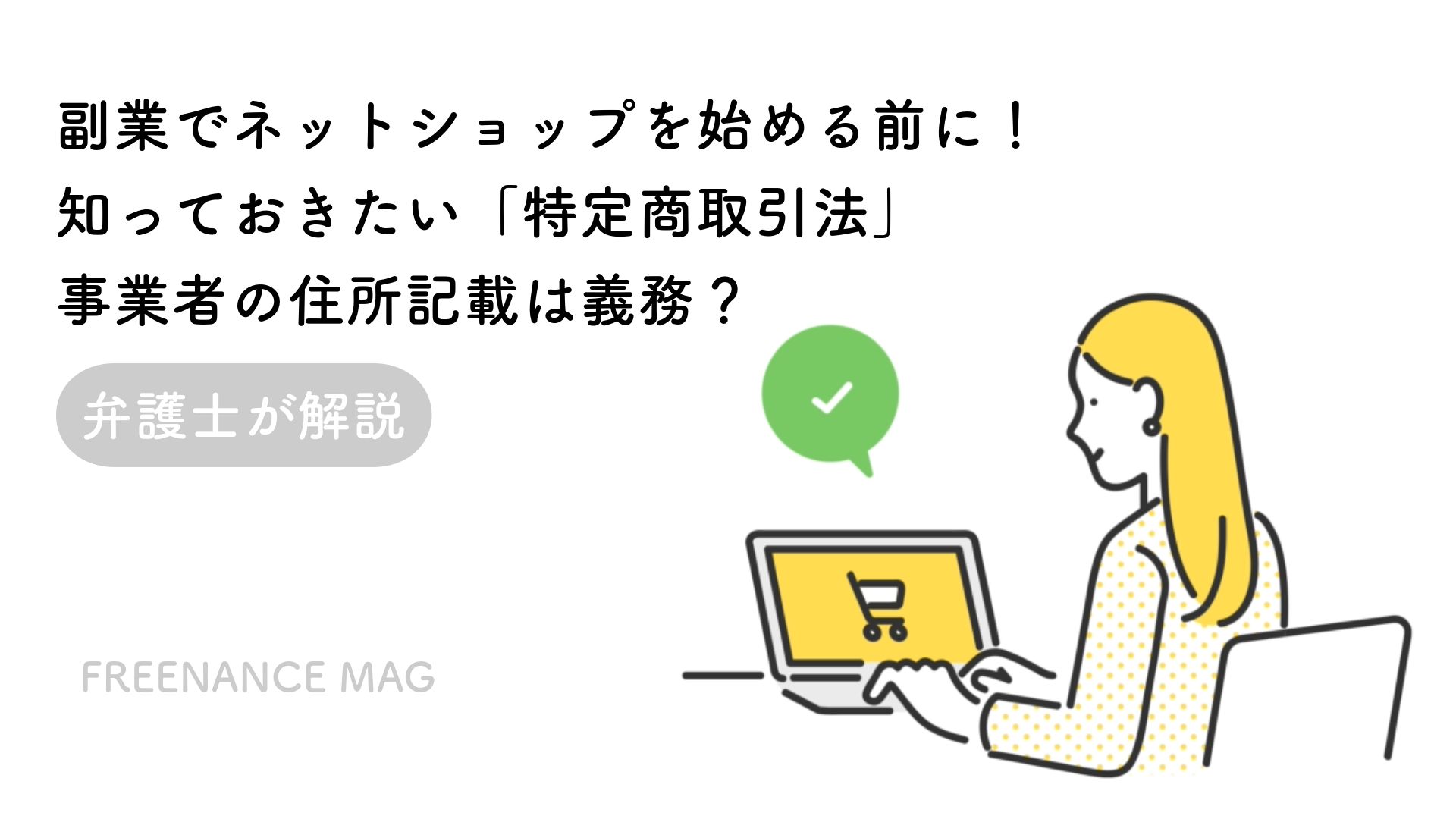 【弁護士が解説】副業でネットショップを始める前に！知っておきたい「特定商取引法」事業者の住所記載は義務？ | FREENANCE MAG