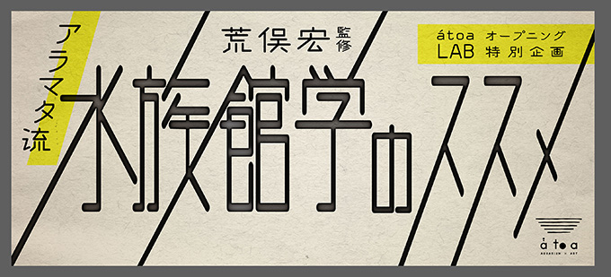 荒俣宏・監修展〈アラマタ流「水族館学のススメ」〉神戸の都市型水族館アトアで開催