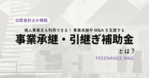 個人事業主も利用できる！ 事業承継やM&Aを支援する「事業承継・引継ぎ補助金」とは？【税理士が解説】
