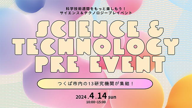JAXAなど茨城県つくば市拠点の研究機関が参加、体験イベント〈SCIENCE & TECHNOLOGY PRE EVENT 2024〉4/14開催