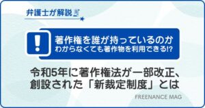 著作権を誰が持っているのかわからなくても著作物を利用できる!? 令和5年に著作権法が一部改正、創設された「新裁定制度」とは【弁護士が解説】