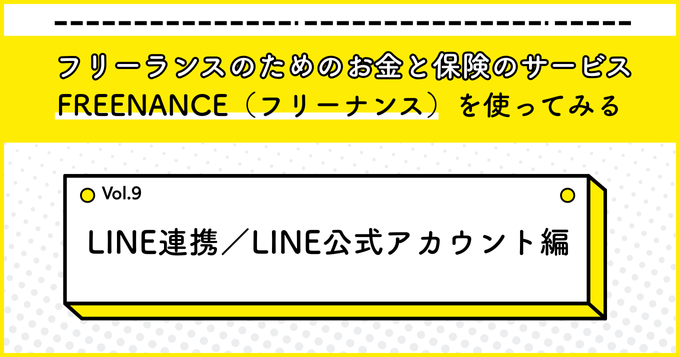 フリーランスのためのお金と保険のサービス『FREENANCE』を使ってみる9（LINE連携／LINE公式アカウント編）