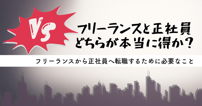 フリーランスと正社員、どちらが本当に得か？ フリーランスから正社員へ転職するために必要なこと