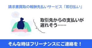 請求書買取の報酬先払いサービス「即日払い」取引先からの支払いが遅れそう…… そんな時はフリーナンスにご連絡を！
