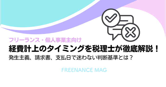 【フリーランス・個人事業主向け】経費計上のタイミングを税理士が徹底解説！発生主義、請求書、支払日で迷わない判断基準とは？