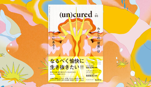 自分の心身に振り回されている人のため「健康」のあり方を問い直す、カルチャー・健康マガジン『（un）cured（アンキュアド）』3/31創刊