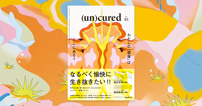 自分の心身に振り回されている人のため「健康」のあり方を問い直す、カルチャー・健康マガジン『（un）cured（アンキュアド）』3/31創刊