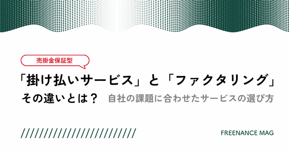 売掛金保証型の「掛け払いサービス」と「ファクタリング」その違いとは？ 自社の課題に合わせたサービスの選び方【税理士が解説】