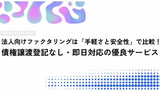 法人向けファクタリングは「手軽さと安全性」で比較！ 債権譲渡登記なし・即日対応の優良サービス【公認会計士・税理士監修】