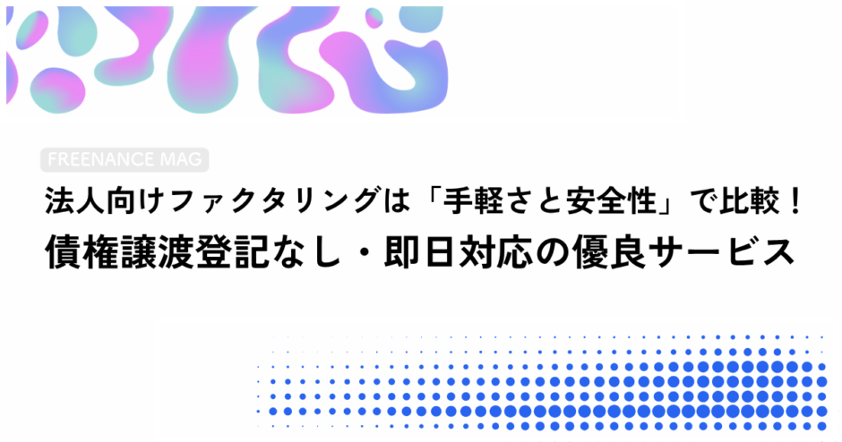 法人向けファクタリングは「手軽さと安全性」で比較！ 債権譲渡登記なし・即日対応の優良サービス【公認会計士・税理士監修】