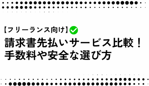 【フリーランス向け】請求書先払いサービス比較！ 手数料や安全な選び方