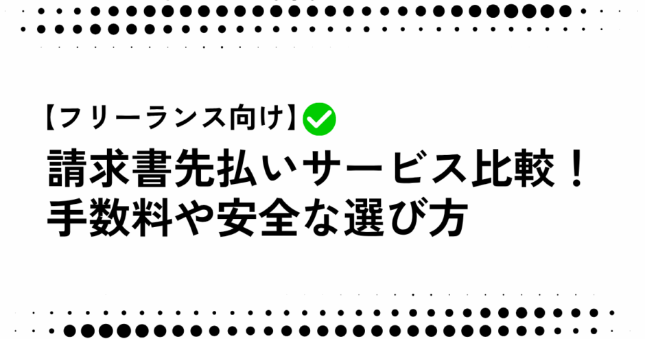 【フリーランス向け】請求書先払いサービス比較！ 手数料や安全な選び方