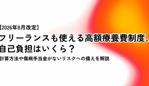 【2026年8月改定】フリーランスの高額療養費制度、自己負担はいくら？ 計算方法や傷病手当金がないリスクへの備えを解説