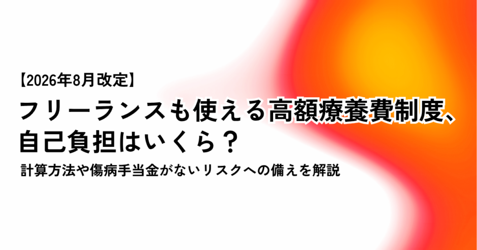 【2026年8月改定】フリーランスの高額療養費制度、自己負担はいくら？ 計算方法や傷病手当金がないリスクへの備えを解説