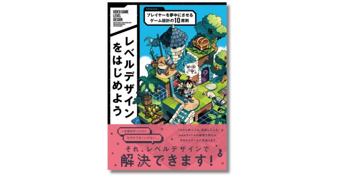 プレイヤーの感情をコントロールする技術＝レベルデザインのガイドブック『レベルデザインをはじめよう プレイヤーを夢中にさせるゲーム設計の10原則』8月発売