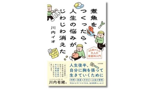 稀人ハンター・川内イオによる初エッセイ集『煮魚をつくったら、人生の悩みがじわじわと消えた ~ 45歳からの大人の家庭科入門』9/16発売
