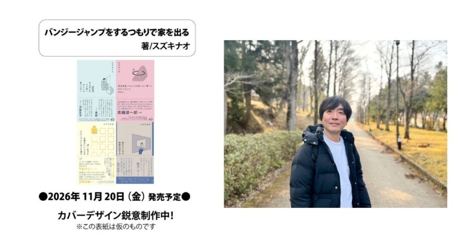 株式会社太田出版は、新刊『バンジージャンプをするつもりで家を出る』を2026年11月20日（金）に発売。本書は、『深夜高速バスに100回ぐらい乗ってわかったこと』など多くの話題書を発表してきた、フリーライターのスズキナオによるエッセイ集。著者ならではの視点で、何気ない日常を切り取ってきたエッセイシリーズの最新作となる。