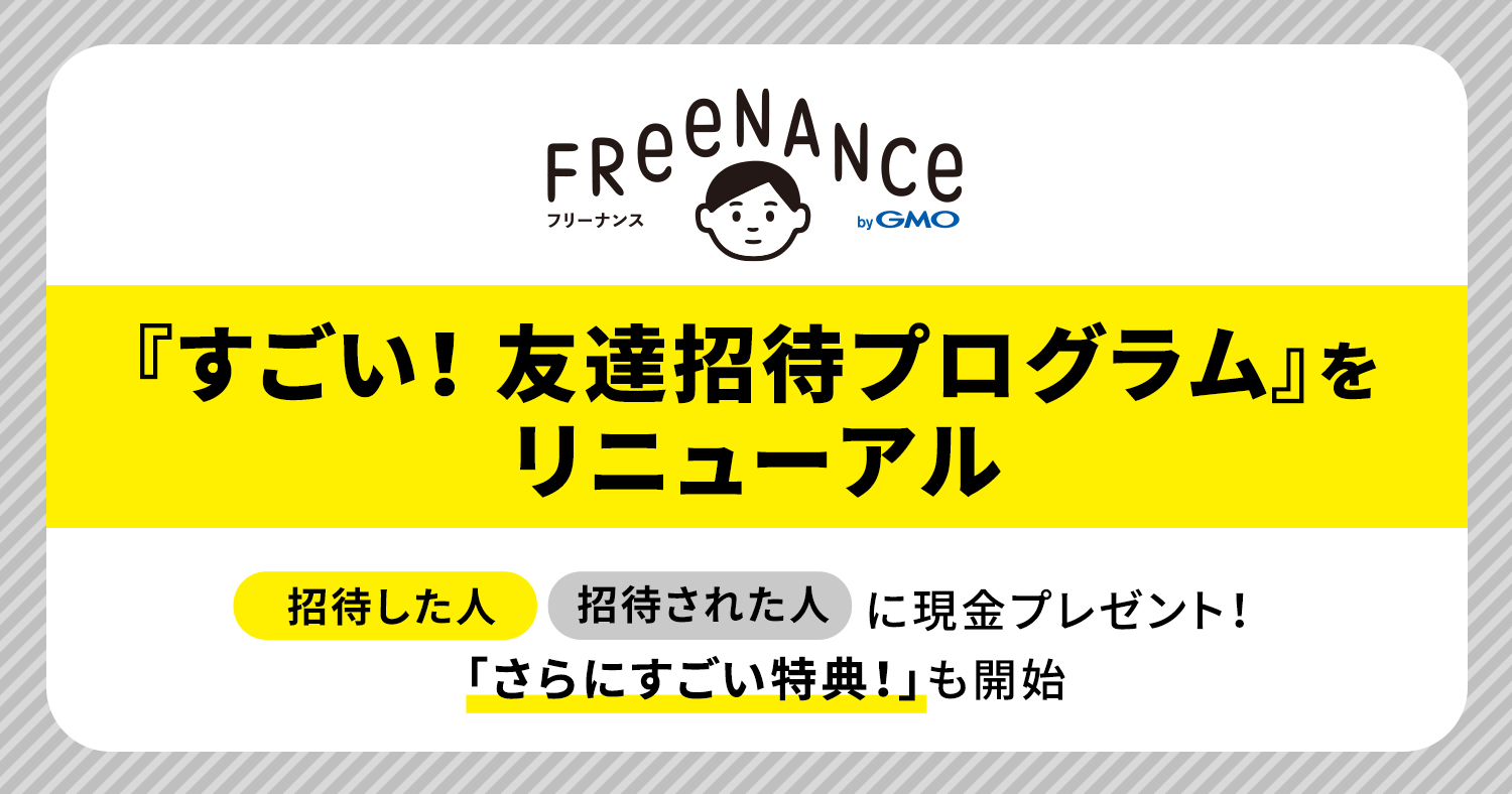 FREENANCE(フリーナンス) byGMO」が『すごい！友達招待プログラム』をリニューアル～招待した人・された人に現金をプレゼント。100人以上を 招待した人向けに『さらにすごい特典！』も開始～ | FREENANCE（フリーナンス） by freee ｜ FREENANCE（フリーナンス） by  freee